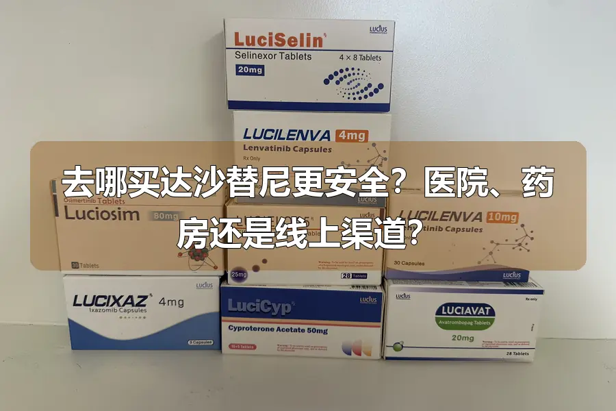 去哪买达沙替尼更安全？医院、药房还是线上渠道？