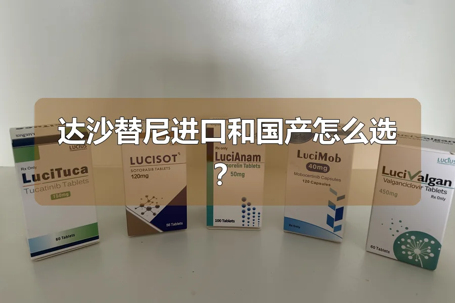 达沙替尼进口和国产怎么选？